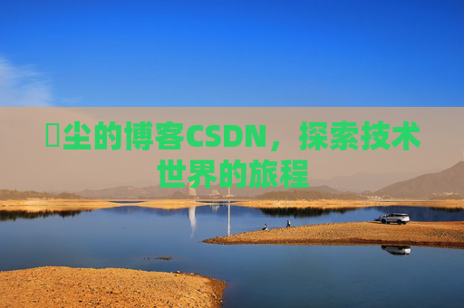 玦尘的博客CSDN,探索技术世界的旅程