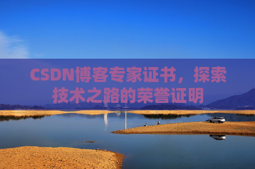 CSDN博客专家证书,探索技术之路的荣誉证明 CSDN博客专家证书,探索技术之路的荣誉证明
